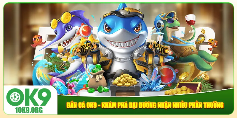 Bắn Cá Ok9 - Khám Phá Đại Dương Nhận Nhiều Phần Thưởng