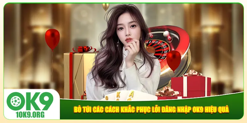 Bỏ túi các cách khắc phục lỗi đăng nhập Ok9 hiệu quả