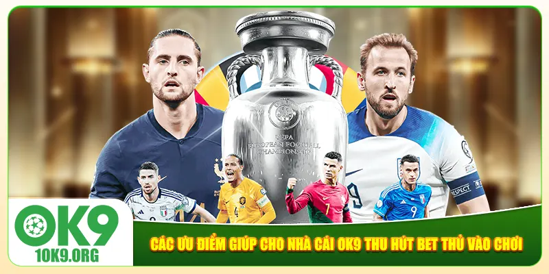 Các ưu điểm giúp cho nhà cái Ok9 thu hút bet thủ vào chơi Các ưu điểm giúp cho nhà cái Ok9 thu hút bet thủ vào chơi