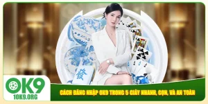 Cách Đăng Nhập Ok9 Trong 5 Giây Nhanh, Gọn, Và An Toàn