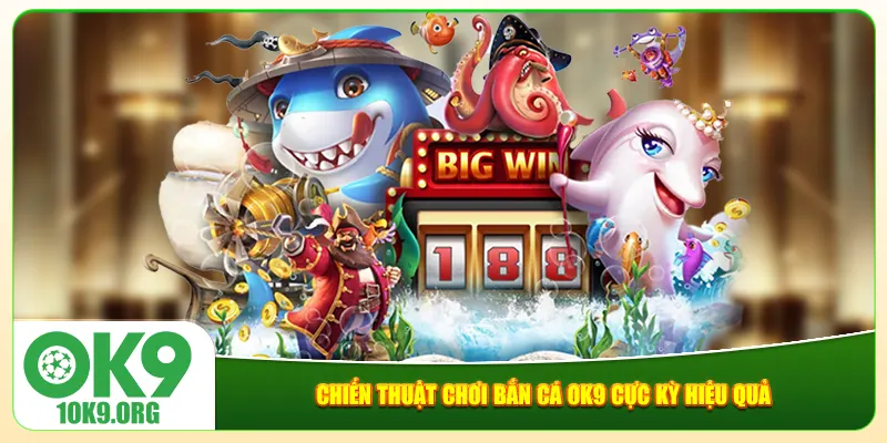 Chiến thuật chơi bắn cá Ok9 cực kỳ hiệu quả Chiến thuật chơi bắn cá Ok9 cực kỳ hiệu quả