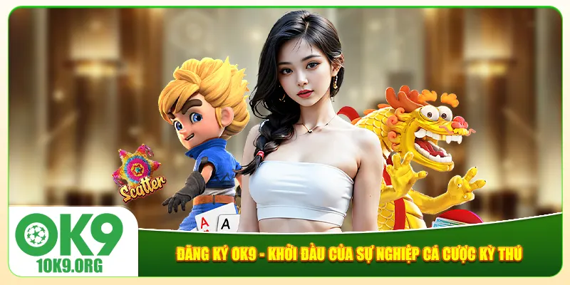 Đăng Ký Ok9 - Khởi Đầu Của Sự Nghiệp Cá Cược Kỳ Thú