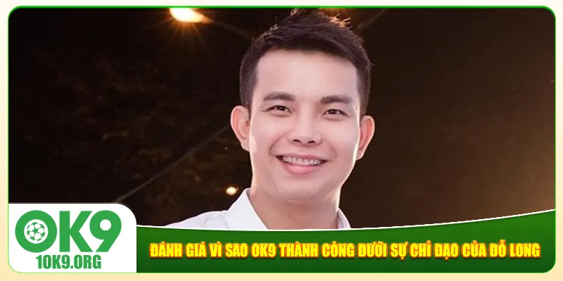 Đánh giá vì sao Ok9 thành công dưới sự chỉ đạo của Đỗ Long Đánh giá vì sao Ok9 thành công dưới sự chỉ đạo của Đỗ Long