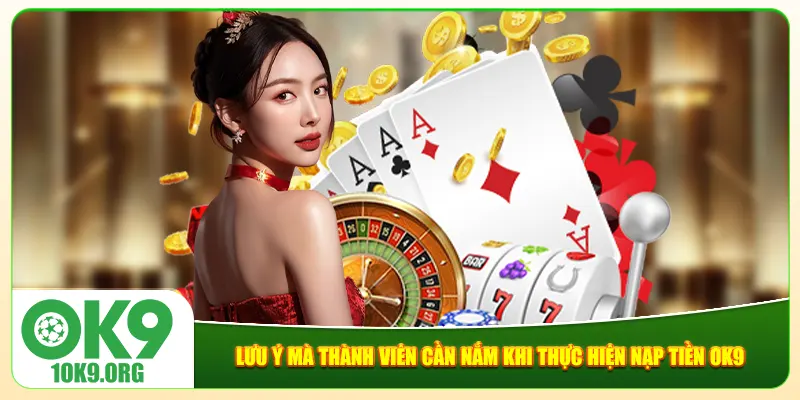 Lưu ý mà thành viên cần nắm khi thực hiện nạp tiền Ok9 Lưu ý mà thành viên cần nắm khi thực hiện nạp tiền Ok9