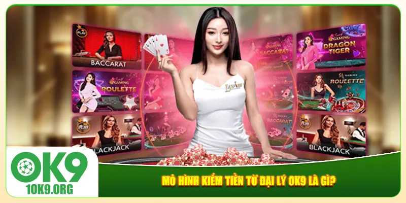 Mô hình kiếm tiền từ đại lý Ok9 là gì? Mô hình kiếm tiền từ đại lý Ok9 là gì?