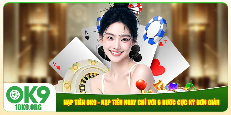 Nạp Tiền Ok9 - Nạp Tiền Ngay Chỉ Với 6 Bước Cực Kỳ Đơn Giản