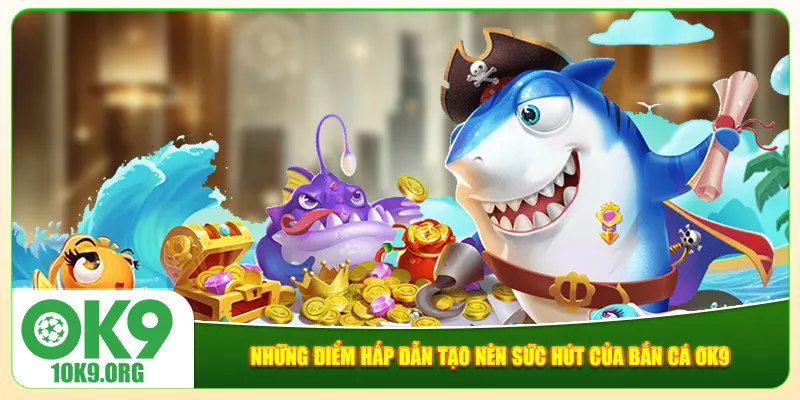 Những điểm hấp dẫn tạo nên sức hút của bắn cá Ok9 Những điểm hấp dẫn tạo nên sức hút của bắn cá Ok9