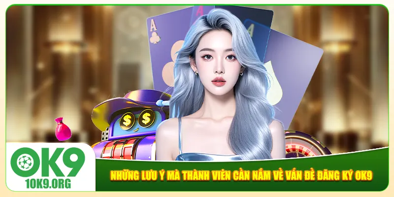 Những lưu ý mà thành viên cần nắm về vấn đề đăng ký Ok9 Những lưu ý mà thành viên cần nắm về vấn đề đăng ký Ok9