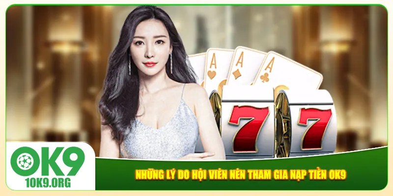 Những lý do hội viên nên tham gia nạp tiền Ok9 Những lý do hội viên nên tham gia nạp tiền Ok9