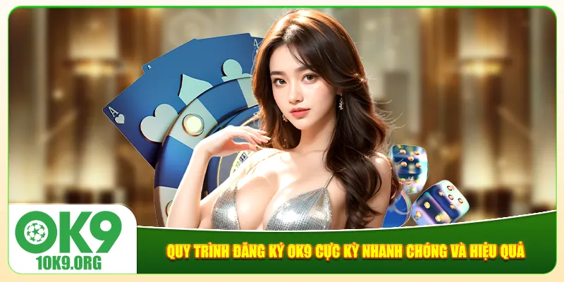 Quy trình đăng ký Ok9 cực kỳ nhanh chóng và hiệu quả Quy trình đăng ký Ok9 cực kỳ nhanh chóng và hiệu quả