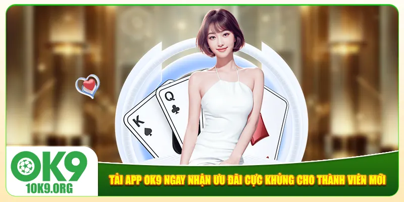 Tải App Ok9 Ngay Nhận Ưu Đãi Cực Khủng Cho Thành Viên Mới