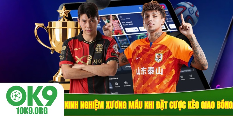 Kinh nghiệm xương máu khi đặt cược kèo giao bóng