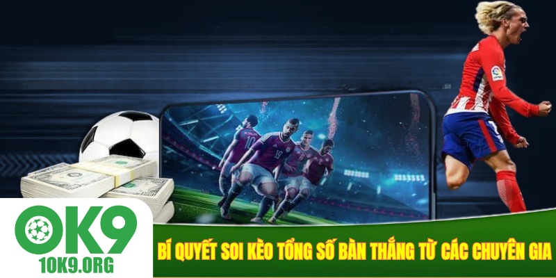Bí quyết soi kèo tổng số bàn thắng từ các chuyên gia