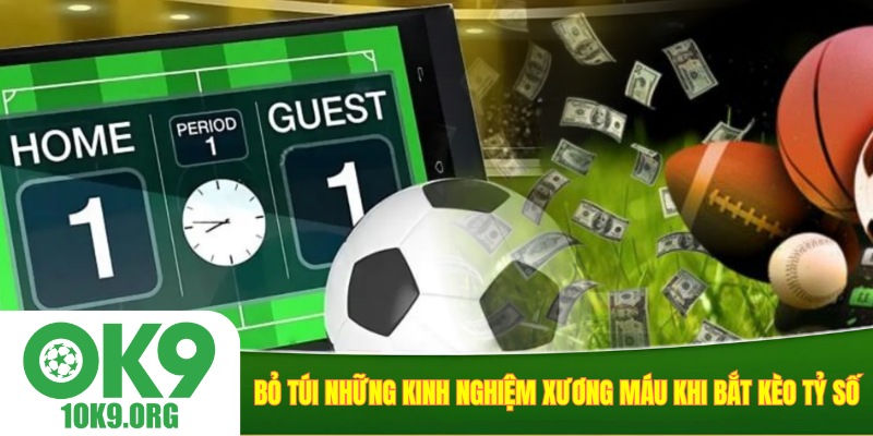 Bỏ túi những kinh nghiệm xương máu khi bắt kèo tỷ số