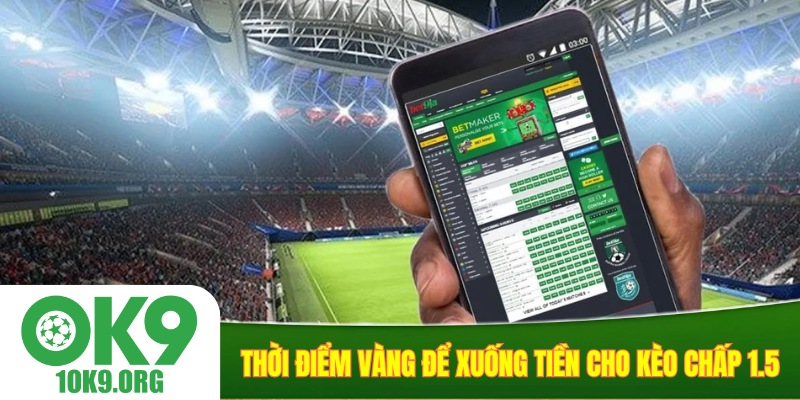 Thời điểm vàng để xuống tiền cho kèo chấp 1.5