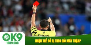 nhận thẻ đỏ bị treo giò mấy trận